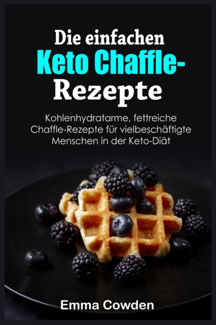 Die einfachen Keto Chaffle-Rezepte : Kohlenhydratarme, fettreiche Chaffle-Rezepte fu&#776;r vielbescha&#776;ftigte Menschen in der Keto-Dia&#776;t, Paperback / softback Book