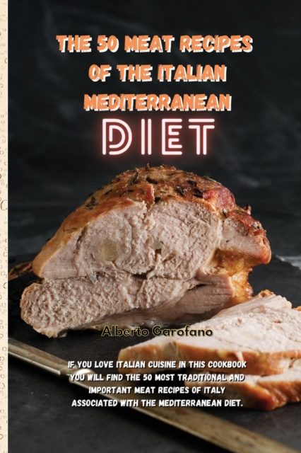 The 50 Meat Recipes of the Italian Mediterranean Diet : If You Love Italian Cuisine In This Cookbook You Will Find The 50 Most Traditional And Important Meat Recipes Of Italy Associated With The Medit, Paperback / softback Book