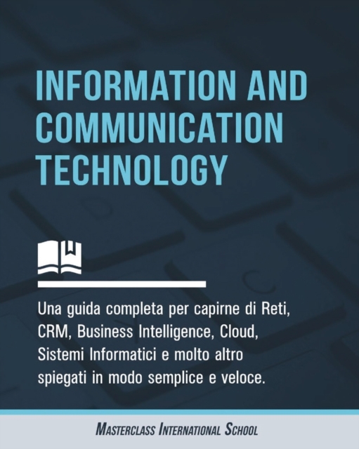 Information and Communication Technology : Una guida completa per capirne di Reti, CRM, Business Intelligence, Cloud, Sistemi Informatici e molto altro spiegati in modo semplice e veloce., Paperback / softback Book