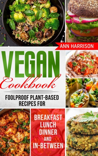 Vegan Cookbook : Foolproof Plant-Based Recipes for Breakfast, Lunch, Dinner, and In-Between, Hardback Book