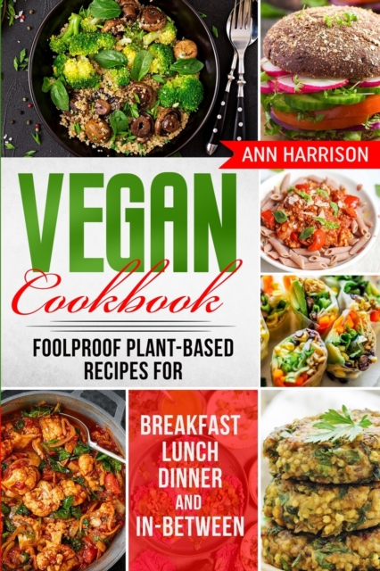 Vegan Cookbook : Foolproof Plant-Based Recipes for Breakfast, Lunch, Dinner, and In-Between, Paperback / softback Book