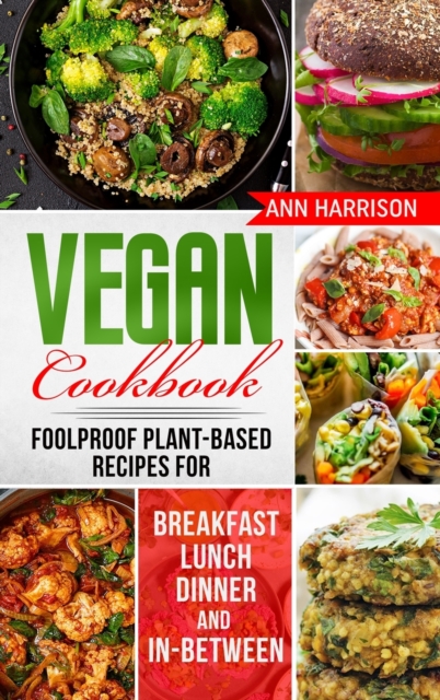 Vegan Cookbook : Foolproof Plant-Based Recipes for Breakfast, Lunch, Dinner, and In-Between, Hardback Book