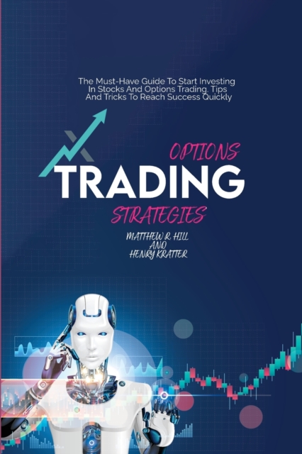 Options Trading Strategies : The Must-Have Guide To Start Investing In Stocks And Options Trading. Tips And Tricks To Reach Success Quickly, Paperback / softback Book