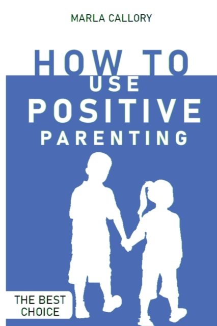 How to Use Positive Parenting : Stop yelling to learn how to enjoy your kid better. Use all the Montessori Method's Tools and Effective Techniques., Paperback / softback Book