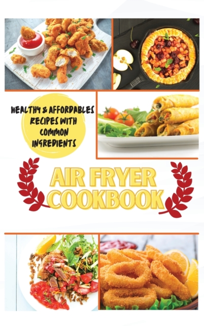 Air Fryer Cookbook : Healthy & Affordables Recipes with Common Ingredients, Hardback Book