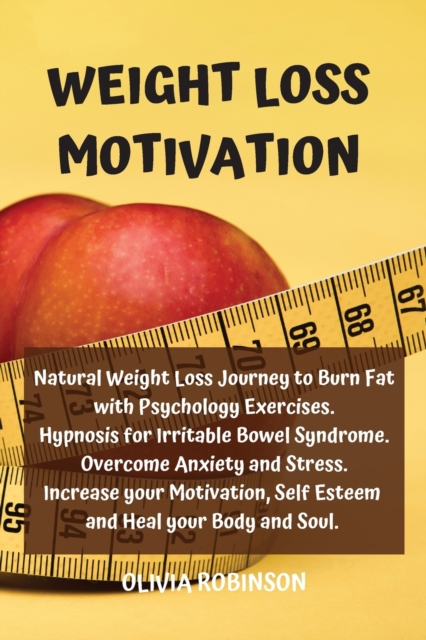 Weight Loss Motivation : Natural Weight Loss Journey to Burn Fat with Psychology Exercises. Hypnosis for Irritable Bowel Syndrome. Overcome Anxiety and Stress. Increase your Motivation, Self Esteem an, Paperback / softback Book