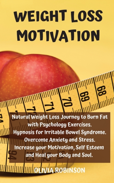 Weight Loss Motivation : Natural Weight Loss Journey to Burn Fat with Psychology Exercises. Hypnosis for Irritable Bowel Syndrome. Overcome Anxiety and Stress. Increase your Motivation, Self Esteem an, Hardback Book