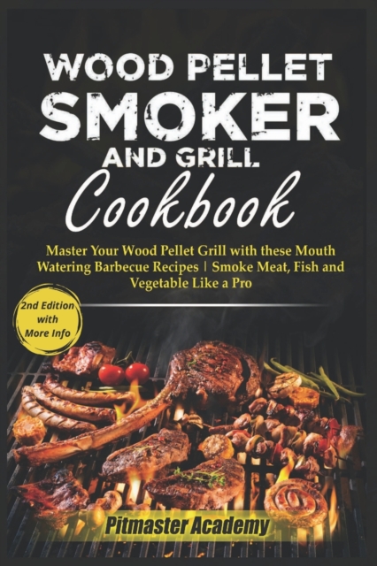 Wood Pellet Smoker and Grill Cookbook : Master Your Wood Pellet Grill with these Mouth-Watering Barbecue Recipes Smoke Meat, Fish and Vegetable Like a Pro, Paperback / softback Book