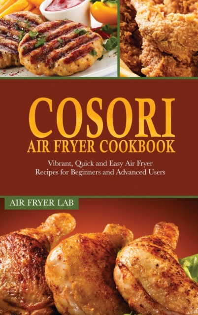 Cosori Air Fryer Cookbook : Vibrant, Quick and Easy Air Fryer Recipes for Beginners and Advanced Users, Hardback Book