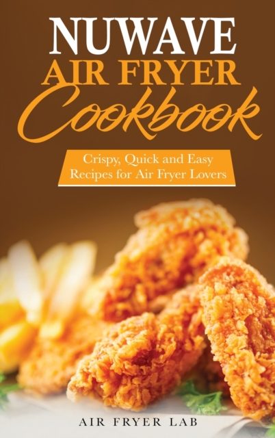 Nuwave Air Fryer Cookbook : Crispy, Quick and Easy Recipes for Air Fryer Lovers, Hardback Book