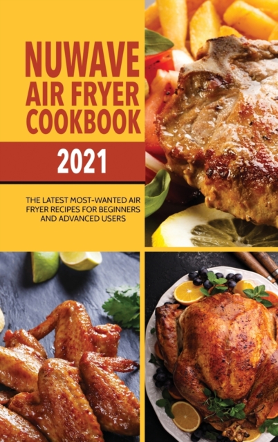 Nuwave Air Fryer Cookbook 2021 : The Latest Most-Wanted Air Fryer Recipes for Beginners and Advanced Users, Hardback Book
