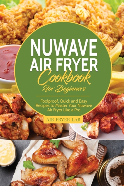 Nuwave Air Fryer Cookbook for Beginners : Foolproof, Quick and Easy Recipes to Master Your Nuwave Air Fryer Like a Pro, Paperback / softback Book