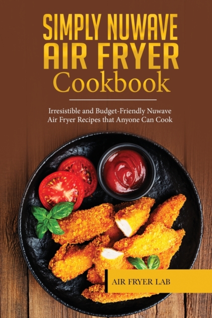 Simply Nuwave Air Fryer Cookbook : Irresistible and Budget-Friendly Nuwave Air Fryer Recipes that Anyone Can Cook, Paperback / softback Book