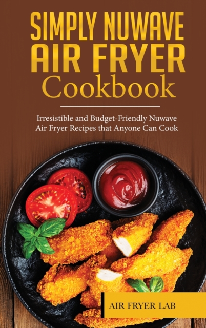 Simply Nuwave Air Fryer Cookbook : Irresistible and Budget-Friendly Nuwave Air Fryer Recipes that Anyone Can Cook, Hardback Book