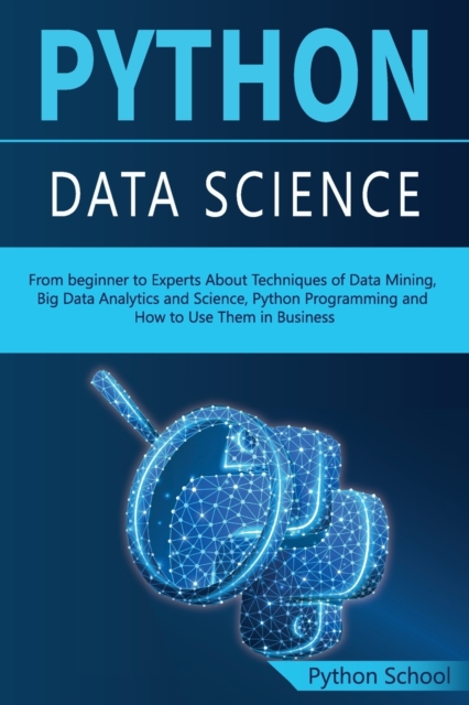 PYTHON DATA SCIENCE From beginner to Experts About Techniques of Data Mining, Big Data Analytics and Science, Python Programming and How to Use Them in Business, Paperback / softback Book