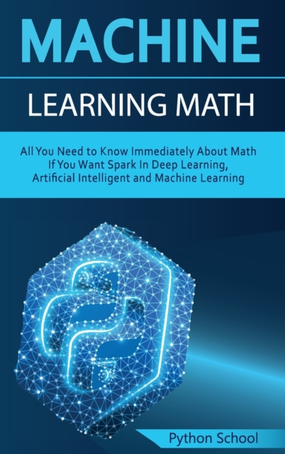 Machine Learning Math All You Need to Know Immediately About Math If You Want Spark In Deep Learning, Artificial Intelligent and Machine Learning, Hardback Book