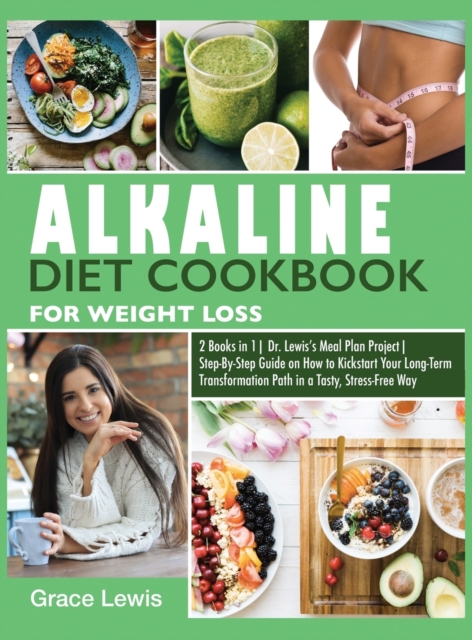 Alkaline Diet Cookbook for Weight Loss : 2 Books in 1 Dr. Lewis's Meal Plan Project Step-By-Step Guide on How to Kickstart Your Long-Term Transformation Path in a Tasty, Stress-Free Way, Hardback Book