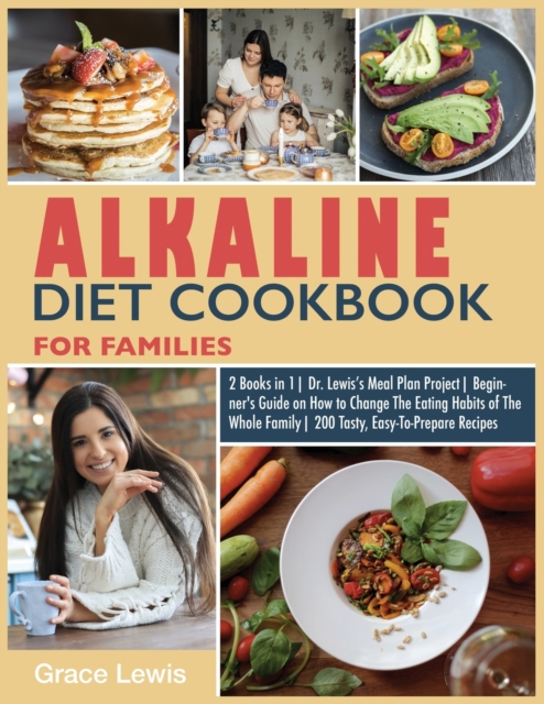Alkaline Diet Cookbook for Families : 2 Books in 1 Dr. Lewis's Meal Plan Project Beginner's Guide on How to Change The Eating Habits of The Whole Family 200 Tasty, Easy-To- Prepare Recipes, Paperback / softback Book