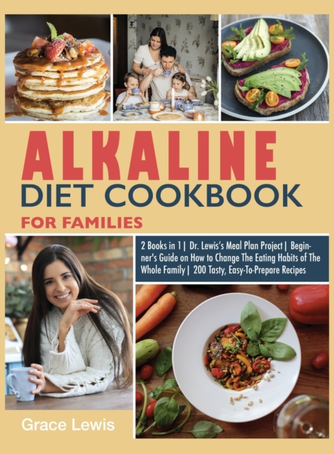 Alkaline Diet Cookbook for Families : 2 Books in 1 Dr. Lewis's Meal Plan Project Beginner's Guide on How to Change The Eating Habits of The Whole Family 200 Tasty, Easy-To- Prepare Recipes, Hardback Book