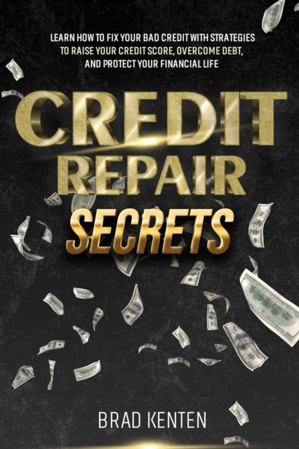 Credit Repair Secrets : Learn How to Fix Your Bad Credit with Strategies to Raise Your Credit Score, Overcome Debt, and Protect Your Financial Life, Paperback / softback Book