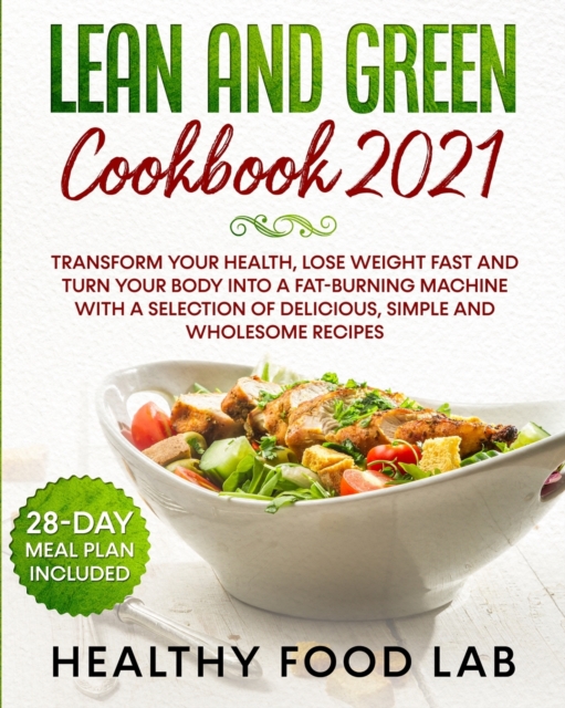 Lean and Green Diet Cookbook : Transform Your Health, Lose Weight Fast and Turn Your Body into a Fat-Burning Machine with a Selection of Delicious, Simple and Wholesome Recipes 28-Day Meal Plan Includ, Paperback / softback Book