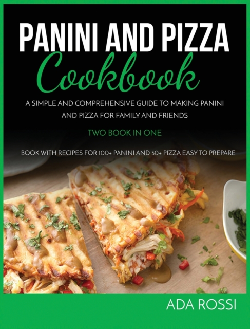 Panini and Pizza Special Cookbook : A Simple and Comprehensive Guide to Making Panini and Pizza for Family and Friends Two Book in One, Hardback Book