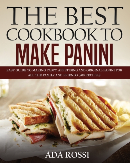 The Best Cookbook to Make Panini : Easy Guide to Making Tasty, Appetising and Original Panini for All the Family and Friends (200 Recipes), Paperback / softback Book