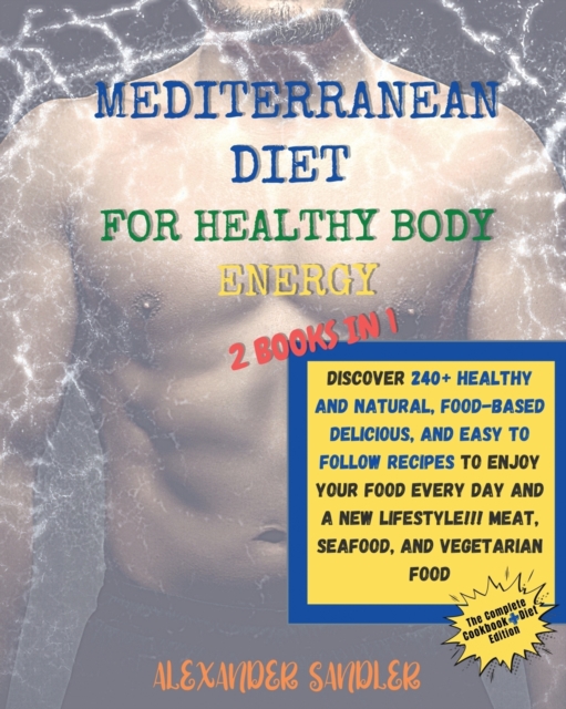 The Mediterranean Diet for Healthy Body Energy : 2 BOOKS IN 1: COOKBOOK + DIET ED.Discover 250+ Healthy and Natural, Food-based Delicious, and Easy to Follow Recipes to Enjoy your Food Every Day and a, Paperback / softback Book