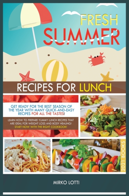 Fresh Summer Recipes for Lunch : Get Ready for the Best Season of the Year with Many Quick-And-Easy Recipes for All the Tastes! Learn How to Prepare Yummy Lunch Recipes That Are Ideal for Weight Loss, Hardback Book