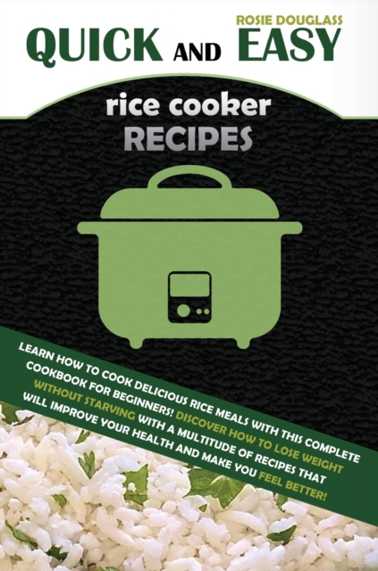 Quick And Easy Rice Cooker Recipes : Learn How to Cook Delicious Rice Meals with This Complete Cookbook for Beginners! Discover How to Lose Weight Without Starving with a Multitude of Recipes That Wil, Hardback Book