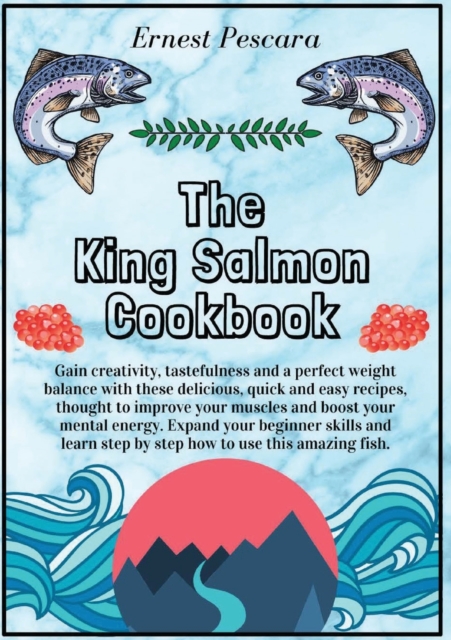 The King Salmon Cookbook : Gain creativity, tastefulness and a perfect weight balance with these delicious, quick and easy recipes, thought to improve your muscles and boost your mental energy. Expand, Paperback / softback Book