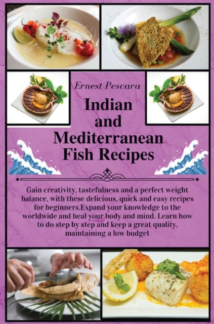 Indian and Mediterranean Fish Recipes : Gain creativity, tastefulness and a perfect weight balance, with these delicious, quick and easy recipes for beginners. Expand your knowledge to the worldwide a, Hardback Book
