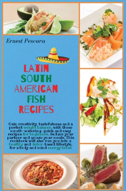 Latin South American Fish Recipes : Gain creativity, tastefulness and a perfect weight balance, with these mouth-watering, quick and easy recipes for beginners. Seduce your partner and amaze your meal, Hardback Book