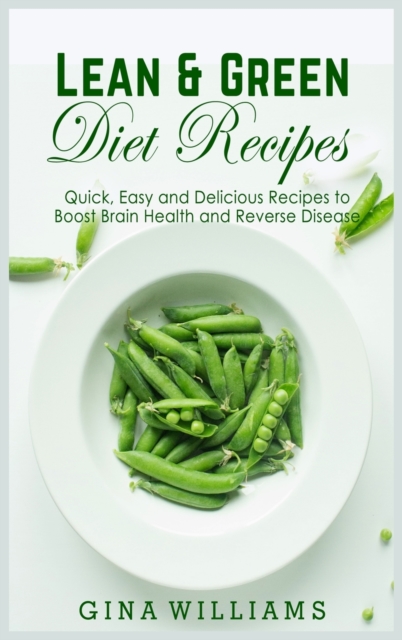 Lean and Green Diet Recipes : Quick, Easy and Delicious Recipes to Boost Brain Health and Reverse Disease, Hardback Book