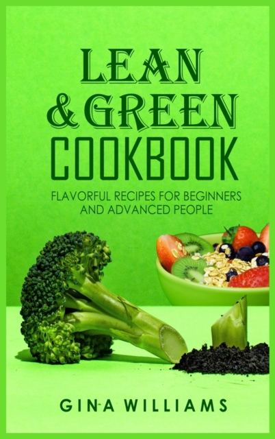 Lean and Green Cookbook : Flavorful Recipes for Beginners and Advanced People, Hardback Book