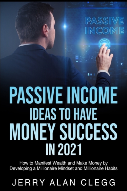 Passive Income Ideas to Have Money Success in 2021 : How to Manifest Wealth and Make Money by Developing a Millionaire Mindset and Millionaire Habits, Paperback / softback Book