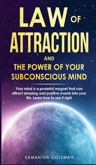 Law of Attraction and the Power of Your Subconscius Mind : Your mind is a powerful magnet that can attract amazing and positive events into your life. Learn how to use it right, Hardback Book