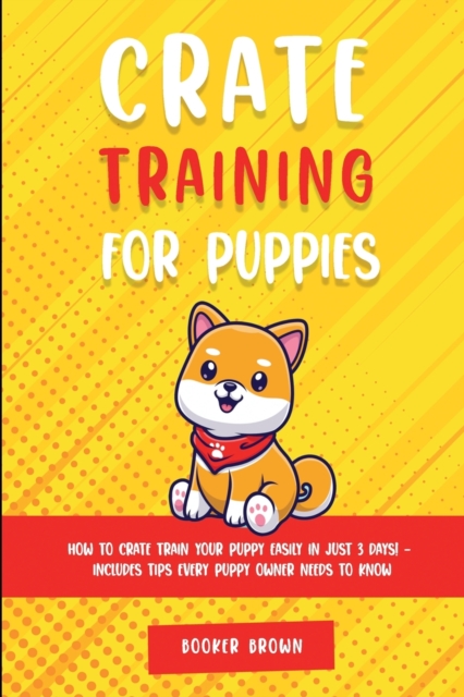 Crate Training for Puppies : How to Crate Train Your Puppy Easily in Just 3, Paperback / softback Book