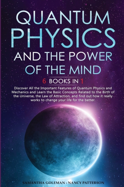 Quantum Physics and the Power of the Mind : 6 BOOKS IN 1: Discover All the Important Features of Quantum Physics and Mechanics and Learn the Basic Concepts Related to the Birth of the Universe, the La, Paperback / softback Book