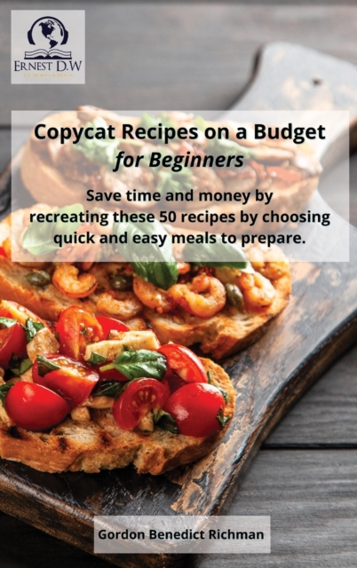 Copycat Recipes on a Budget for Beginners : Save time and money by recreating these 50 recipes by choosing quick and easy meals to prepare., Hardback Book