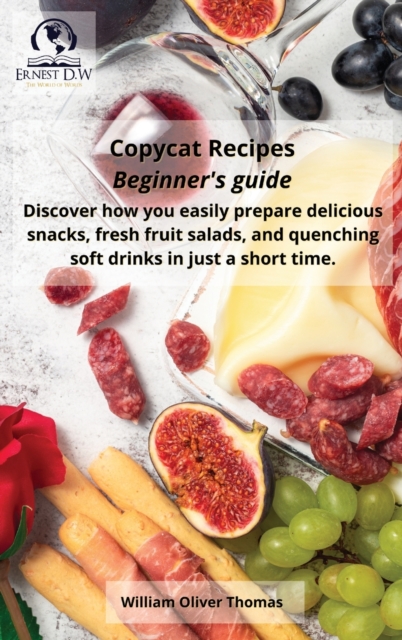 Copycat Recipes Beginner's guide : Discover how you easily prepare delicious snacks, fresh fruit salads, and quenching soft drinks in a short time, Hardback Book