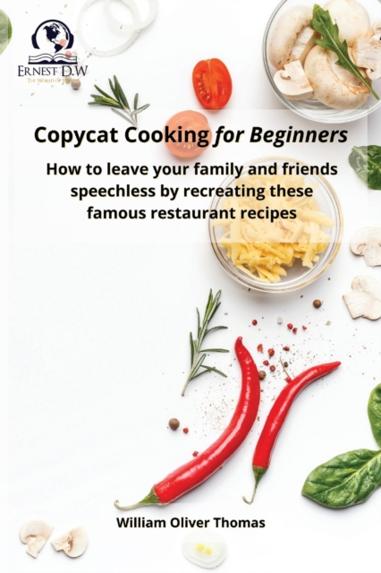Copycat Cooking for Beginners : How to leave your family and friends speechless by recreating these famous restaurant recipes, Paperback / softback Book