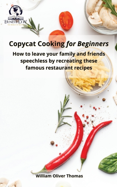 Copycat Cooking for Beginners : How to leave your family and friends speechless by recreating these famous restaurant recipes, Hardback Book