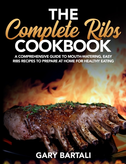 The Complete Ribs Cookbook : A Comprehensive Guide To Mouth-Watering, Easy Ribs Recipes To Prepare At Home For Healthy Eating, Paperback / softback Book