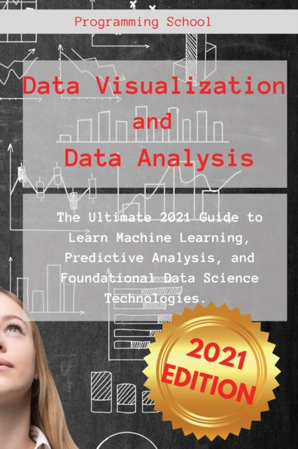 Data Visualization and Data Analysis : The Ultimate 2021 Guide to Learn Machine Learning, Predictive Analysis, and Foundational Data Science Technologies., Paperback / softback Book
