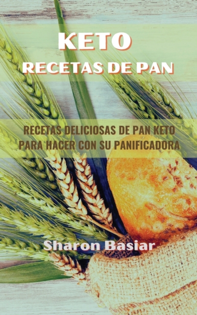 Keto Recetas de Pan : RECETAS DELICIOSAS DE PAN KETO PARA HACER CON SU PANIFICADORA (Spanish Edition), Hardback Book