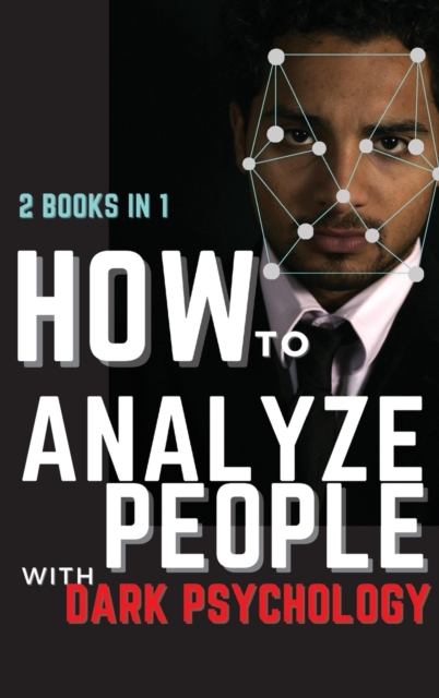 How to Analyze People with Dark Psychology : 2 Books in 1: The Essential Guide to Reading Human Personality Types by Analyzing Body Language. How Different Behaviors Are Manipulate., Hardback Book