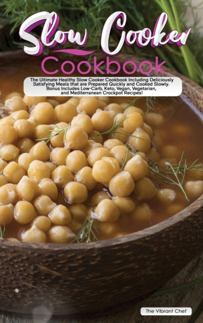 Slow Cooker Cookbook : The Ultimate Healthy Slow Cooker Cookbook Including Deliciously Satisfying Meals that are Prepared Quickly and Cooked Slowly. Bonus Includes Low-Carb, Keto, Vegan, Vegetarian, a, Hardback Book
