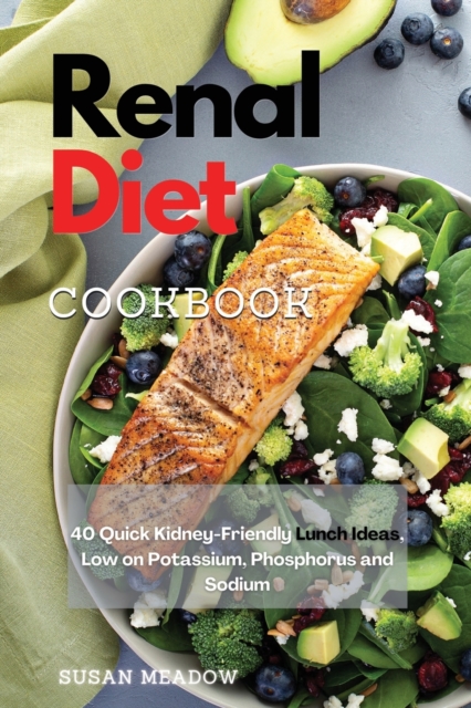 Renal Diet Cookbook : 40 Tasty Kidney-Friendly Lunch Ideas, Low on Potassium, Phosphorus, and Sodium, Paperback / softback Book