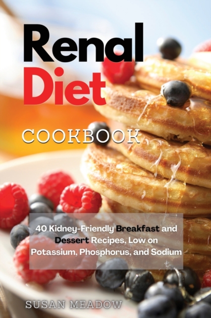 Renal Diet Cookbook : 40 Kidney-Friendly Breakfast and Dessert Recipes, Low on Potassium, Phosphorus, and Sodium, Paperback / softback Book